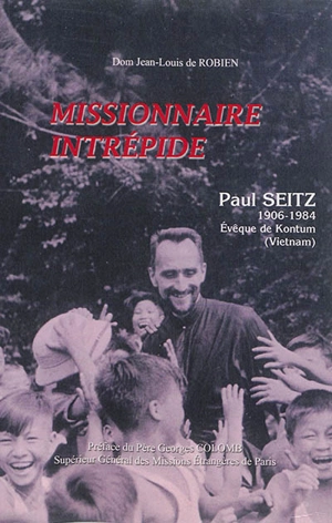 Paul Seitz (1906-1984), missionnaire intrépide : évêque de Komtum, Vietnam - Jean-Louis de Robien