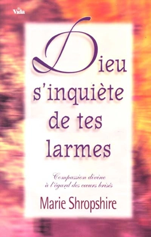 Dieu s'inquiète de vos larmes : compassion divine à l'égard des coeurs blessés - Marie Shropshire