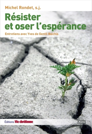 Résister et oser l'espérance : le combat chrétien : entretiens avec Yves de Gentil Baichis - Michel Rondet