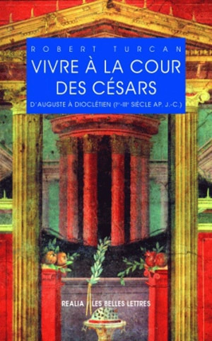 Vivre à la cour des Césars : d'Auguste à Dioclétien (Ier-IIIe siècle après. J.-C.) - Robert Turcan