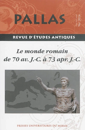 Pallas, n° 96. Le monde romain de 70 av. J.-C. à 73 apr. J.-C. : actes du colloque de la SOPHAU (Tours, 13-14 juin 2014)