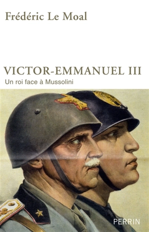 Victor-Emmanuel III : un roi face à Mussolini - Frédéric Le Moal