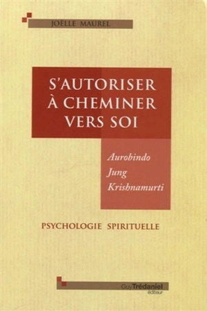 S'autoriser à cheminer vers soi : Aurobindo, Jung, Krishnamurti : psychologie spirituelle - Joëlle Maurel