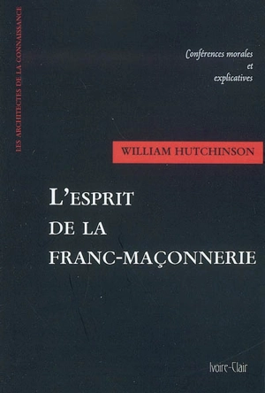 L'esprit de la franc-maçonnerie : en conférences morales et explicatives - William Hutchinson