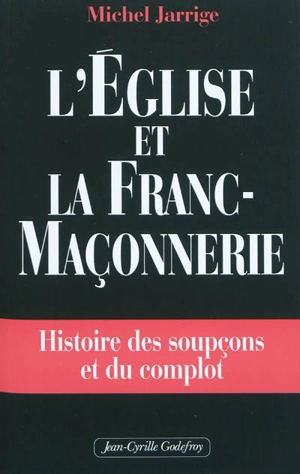 L'Eglise et la franc-maçonnerie : histoire des soupçons et du complot - Michel Jarrige