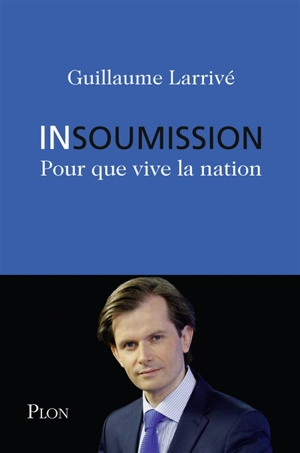 Insoumission : pour que vive la nation - Guillaume Larrivé
