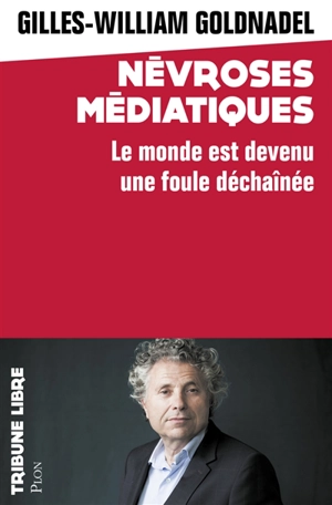 Névroses médiatiques : le monde est devenu une foule déchaînée - Gilles William Goldnadel