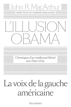 L'illusion Obama : chroniques d'un intellectuel libéral aux Etats-Unis - John R. MacArthur