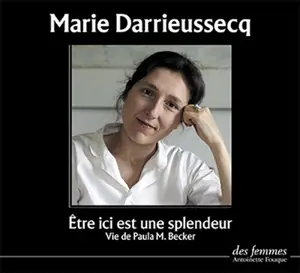 Etre ici est une splendeur : vie de Paula M. Becker - Marie Darrieussecq