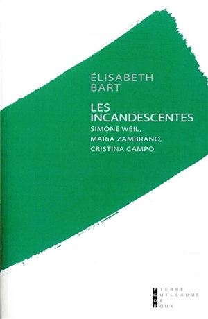 Les incandescentes : Simone Weil, Maria Zambrano, Cristina Campo - Elisabeth Bart