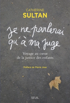 Je ne parlerai qu'à ma juge : voyage au coeur de la justice des enfants - Catherine Sultan