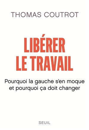 Libérer le travail : pourquoi la gauche s'en moque et pourquoi ça doit changer - Thomas Coutrot