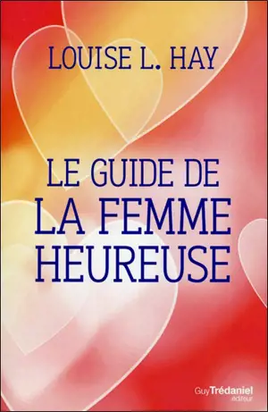 Le guide de la femme heureuse - Louise L. Hay