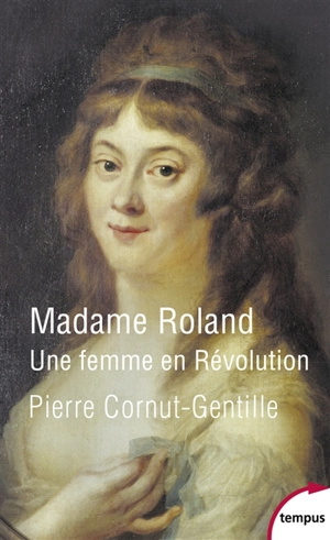 Madame Roland : une femme en Révolution - Pierre Cornut-Gentille