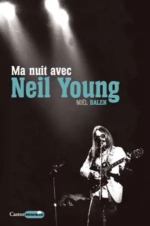 Ma nuit avec Neil Young. Sa vie, entre deux nuits - Noël Balen