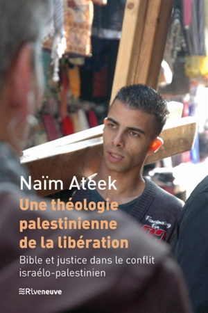 Une théologie palestinienne de la libération : Bible et justice dans le conflit israélo-palestinien - Naïm Stifan Ateek