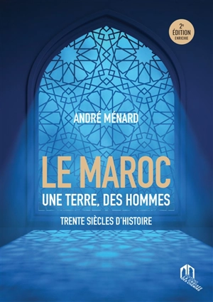 Le Maroc : une terre, des hommes : trente siècles d'histoire - André Menard