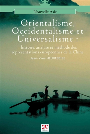Orientalisme, occidentalisme et universalisme : histoire, analyse et méthode des représentations européennes de la Chine - Jean-Yves Heurtebise
