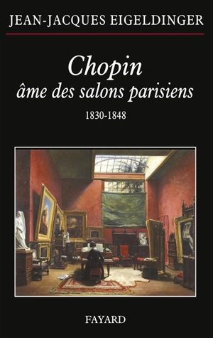 Chopin, âme des salons parisiens : 1830-1848 - Jean-Jacques Eigeldinger