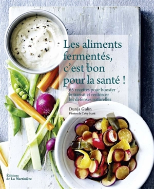 Les aliments fermentés, c'est bon pour la santé ! : 65 recettes pour booster le transit et renforcer les défenses naturelles - Dunja Gulin