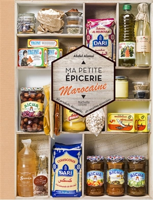 Ma petite épicerie marocaine : 50 produits décryptés, 40 recettes associées - Abdel Alaoui