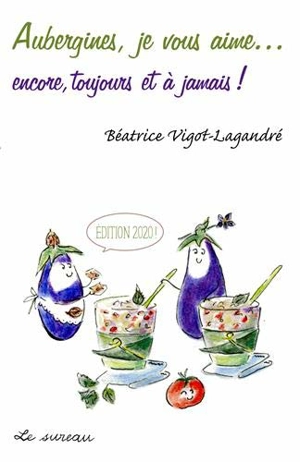 Aubergines, je vous aime... : encore, toujours et à jamais ! - Béatrice Vigot-Lagandré