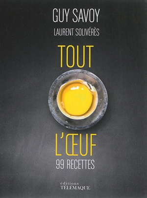 Tout l'oeuf : 99 recettes - Guy Savoy