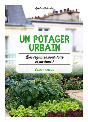 Un potager urbain : des légumes pour tous et partout ! - Alain Delavie