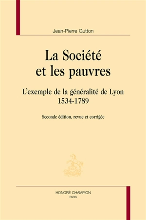 La société et les pauvres : l'exemple de la généralité de Lyon : 1534-1789 - Jean-Pierre Gutton