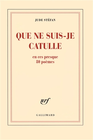 Que ne suis-je Catulle en ces presque 80 poèmes - Jude Stéfan