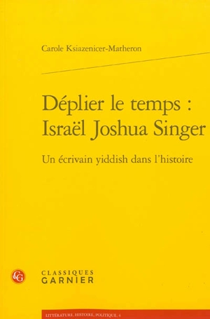 Déplier le temps : Israël Joshua Singer : un écrivain yiddish dans l'histoire - Carole Ksiazenicer-Matheron