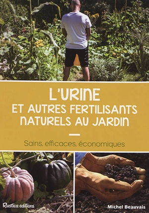 L'urine et autres fertilisants naturels au jardin : sains, efficaces, économiques - Michel Beauvais