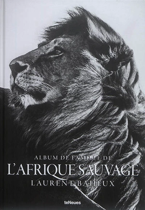 Album de famille de l'Afrique sauvage. The family album of wild Africa - Laurent Baheux