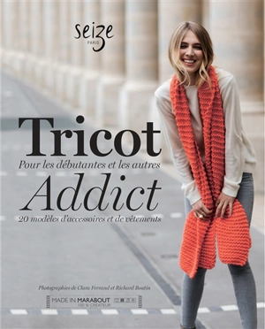 Tricot addict : 20 modèles d'accessoires et de vêtements : pour les débutantes et les autres - Seize Paris
