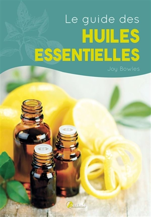 Le guide des huiles essentielles - E. Joy Bowles