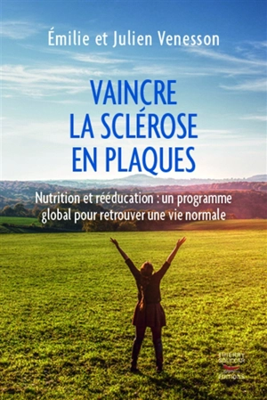 Vaincre la sclérose en plaques : nutrition et rééducation : un programme global pour retrouver une vie normale - Emilie Venesson