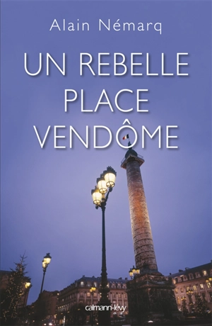 Un rebelle place Vendôme - Alain Némarq