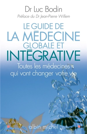Le guide de la médecine globale et intégrative : toutes les médecines qui vont changer votre vie - Luc Bodin