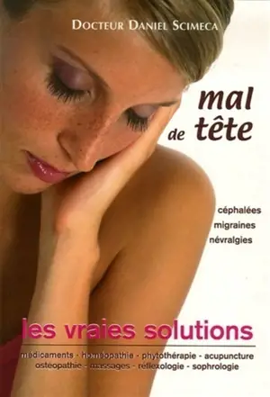 Mal de tête : céphalées, migraines, névralgies : les vraies solutions - Daniel Scimeca