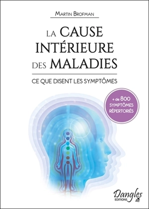 La cause intérieure des maladies : ce que disent les symptômes : référencement croisé entre les symptômes physiques et la conscience à travers les chakras - Martin Brofman