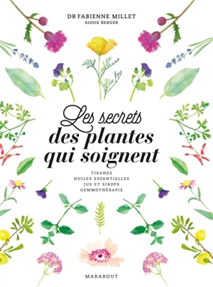 Les secrets des plantes qui soignent : tisanes, huiles essentielles, jus et sirops, gemmothérapie - Fabienne Millet