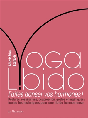 Yoga libido : faites danser vos hormones ! : postures, respirations, acupression, gestes énergétiques, toutes les techniques pour une libido harmonieuse - Michèle Larue