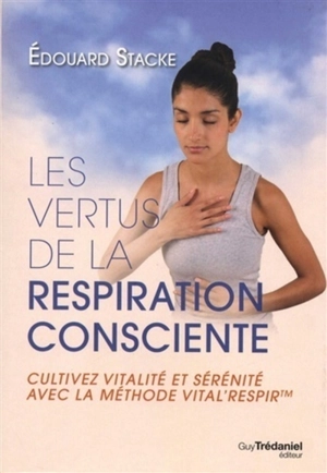 Les vertus de la respiration consciente : cultivez vitalité et sérénité avec la méthode Vital'Respir - Edouard Stacke