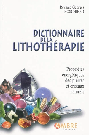 Dictionnaire de la lithothérapie : propriétés énergétiques des pierres et des cristaux naturels - Reynald Georges Boschiero