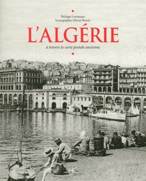 L'Algérie : à travers la carte postale ancienne - Philippe Lamarque