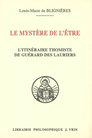 Le mystère de l'être : l'itinéraire thomiste de Guérard des Lauriers : avec la traduction de tous les textes où saint Thomas traite de la nature de l'être - Louis-Marie de Blignières