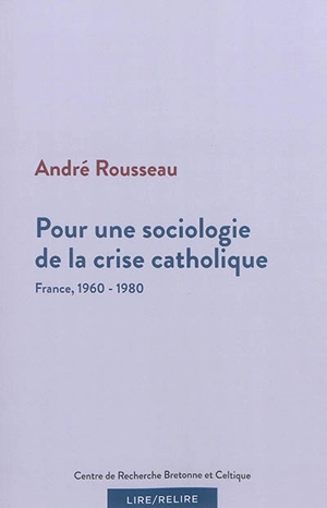 Pour une sociologie de la crise catholique : France, 1960-1980 - André Rousseau