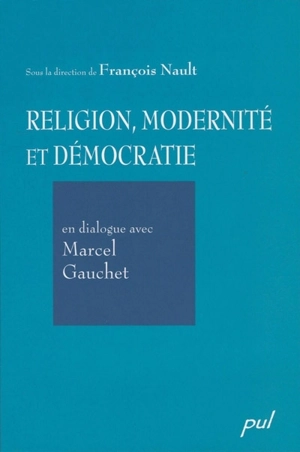 Religion, modernité et démocratie en dialogue avec Marcel Gauchet - François Nault