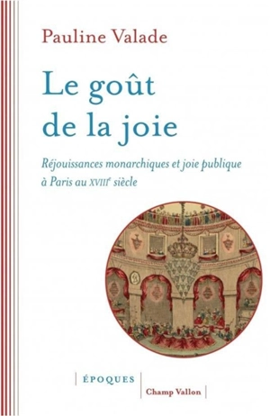 Le goût de la joie : réjouissances monarchiques et joie publique à Paris au XVIIIe siècle - Pauline Valade