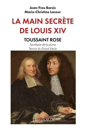 La main secrète de Louis XIV : Toussaint Rose, secrétaire de la plume, témoin du Grand Siècle - Jean-Yves Barzic